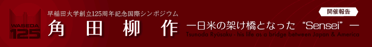 「早稲田大学創立125周年記念シンポジウム：角田柳作—日米の架け橋となった“Sensei”—」開催報告