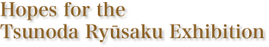 Hopes for the Tsunoda Ryūsaku Exhibition